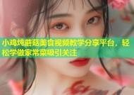 小鸡炖蘑菇美食视频教学分享平台，轻松学做家常菜吸引关注