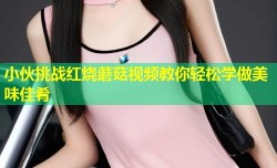 小伙挑战红烧蘑菇视频教你轻松学做美味佳肴