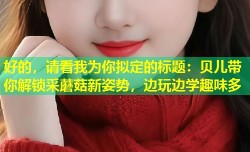 好的，请看我为你拟定的标题：贝儿带你解锁采蘑菇新姿势，边玩边学趣味多