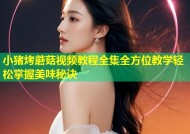 小猪烤蘑菇视频教程全集全方位教学轻松掌握美味秘诀