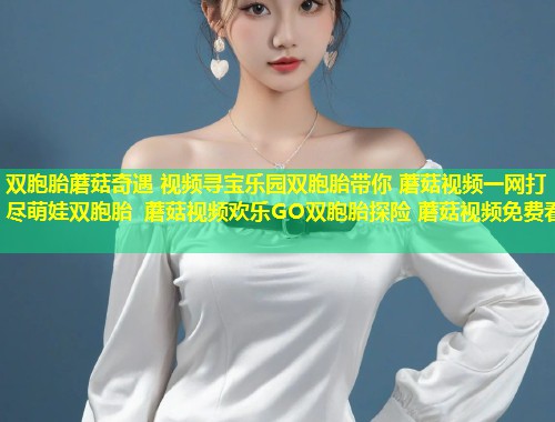 双胞胎蘑菇奇遇 视频寻宝乐园双胞胎带你 蘑菇视频一网打尽萌娃双胞胎 蘑菇视频欢乐GO双胞胎探险 蘑菇视频免费看  第1张