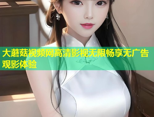 大蘑菇视频网高清影视无限畅享无广告观影体验  第1张
