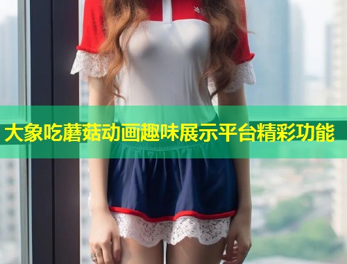 大象吃蘑菇动画趣味展示平台精彩功能  第1张