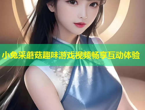 小兔采蘑菇趣味游戏视频畅享互动体验  第1张