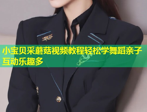 小宝贝采蘑菇视频教程轻松学舞蹈亲子互动乐趣多  第1张
