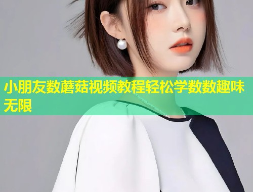 小朋友数蘑菇视频教程轻松学数数趣味无限  第1张