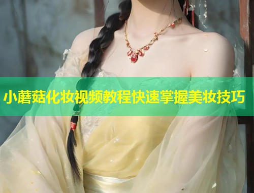 小蘑菇化妆视频教程快速掌握美妆技巧  第1张
