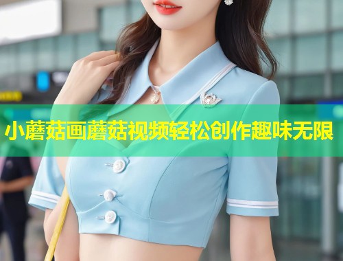 小蘑菇画蘑菇视频轻松创作趣味无限  第1张