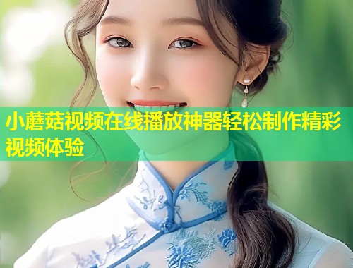 小蘑菇视频在线播放神器轻松制作精彩视频体验  第2张