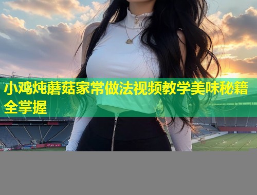 小鸡炖蘑菇家常做法视频教学美味秘籍全掌握  第2张