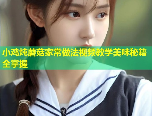 小鸡炖蘑菇家常做法视频教学美味秘籍全掌握  第1张