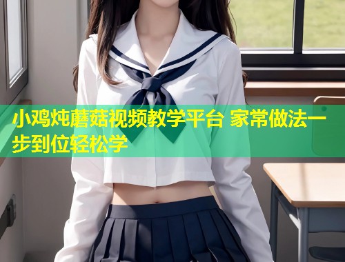 小鸡炖蘑菇视频教学平台 家常做法一步到位轻松学  第1张