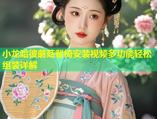小龙哈彼蘑菇餐椅安装视频多功能轻松组装详解  第1张