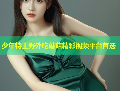 少年特工野外吃蘑菇精彩视频平台首选  第1张
