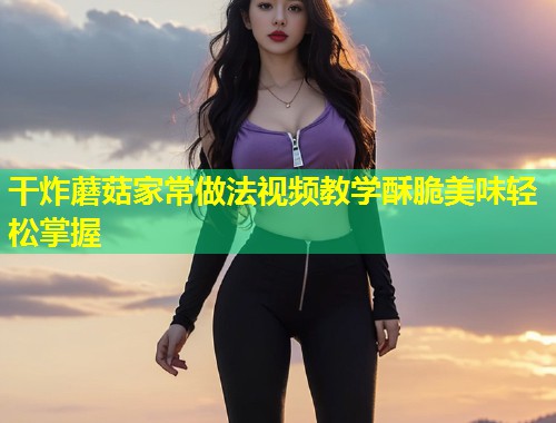 干炸蘑菇家常做法视频教学酥脆美味轻松掌握  第2张