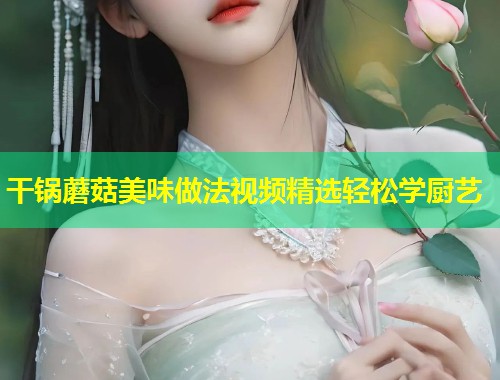 干锅蘑菇美味做法视频精选轻松学厨艺  第2张
