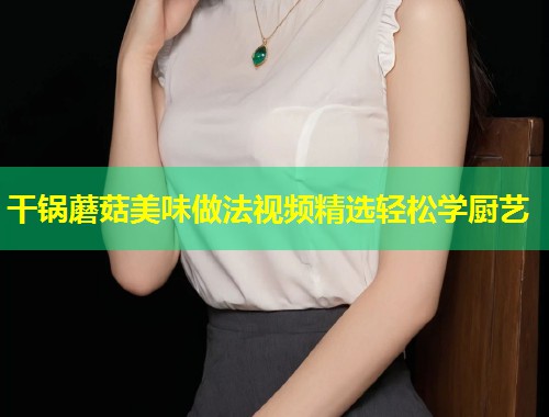 干锅蘑菇美味做法视频精选轻松学厨艺  第1张