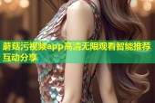 蘑菇污视频app高清无限观看智能推荐互动分享