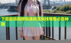 下载蘑菇视频极速高清离线观看必备神器