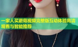 一家人买蘑菇视频完整版互动体验高清观看与智能推荐