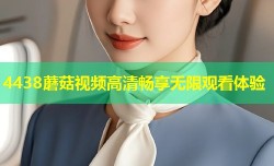 4438蘑菇视频高清畅享无限观看体验