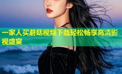 一家人买蘑菇视频下载轻松畅享高清影视盛宴