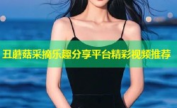 丑蘑菇采摘乐趣分享平台精彩视频推荐
