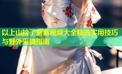 以上山捡了蘑菇视频大全精选实用技巧与野外采摘指南