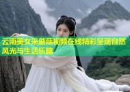 云南美女采蘑菇视频在线精彩呈现自然风光与生活乐趣