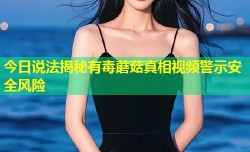 今日说法揭秘有毒蘑菇真相视频警示安全风险