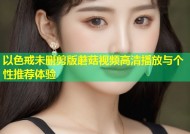 以色戒未删剪版蘑菇视频高清播放与个性推荐体验