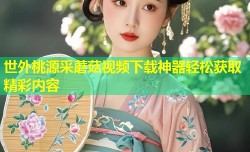 世外桃源采蘑菇视频下载神器轻松获取精彩内容