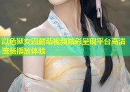 以色狱女囚蘑菇视频精彩呈现平台高清流畅播放体验