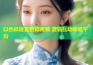 以色欲迷宫蘑菇视频 激情互动体验平台