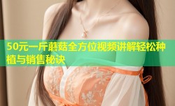 50元一斤蘑菇全方位视频讲解轻松种植与销售秘诀