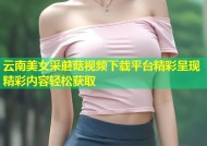 云南美女采蘑菇视频下载平台精彩呈现精彩内容轻松获取