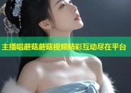 主播唱蘑菇蘑菇视频精彩互动尽在平台