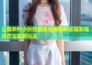 云南农村小伙捡蘑菇视频精彩呈现发现自然宝藏新玩法