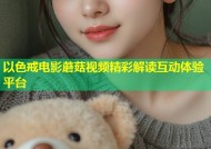 以色戒电影蘑菇视频精彩解读互动体验平台