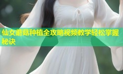 仙女蘑菇种植全攻略视频教学轻松掌握秘诀