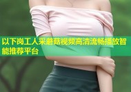以下岗工人采蘑菇视频高清流畅播放智能推荐平台