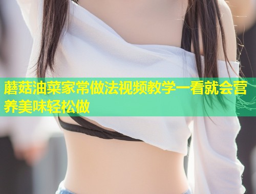 蘑菇油菜家常做法视频教学一看就会营养美味轻松做  第2张