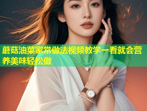 蘑菇油菜家常做法视频教学一看就会营养美味轻松做  第1张