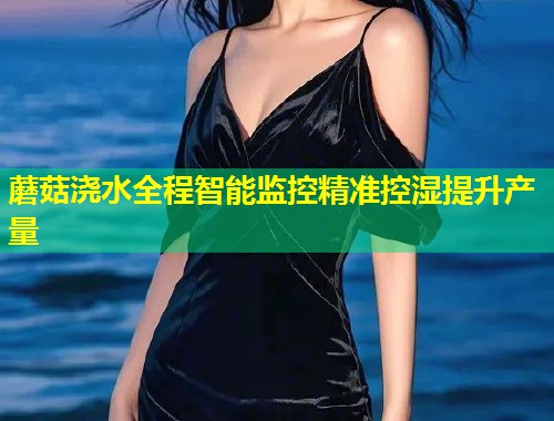 蘑菇浇水全程智能监控精准控湿提升产量  第1张