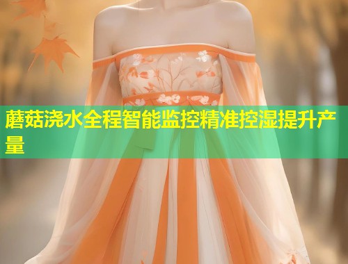 蘑菇浇水全程智能监控精准控湿提升产量  第2张