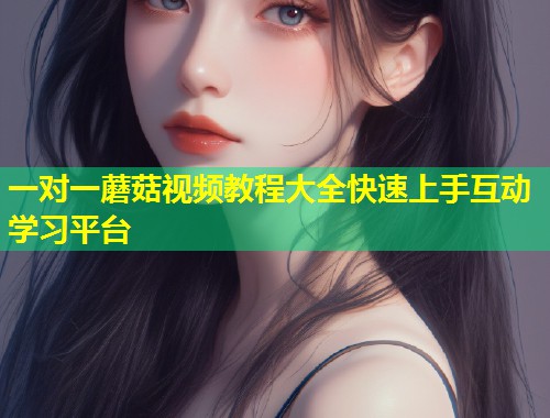一对一蘑菇视频教程大全快速上手互动学习平台  第1张