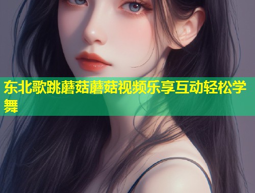 东北歌跳蘑菇蘑菇视频乐享互动轻松学舞  第1张
