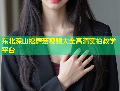 东北深山挖蘑菇视频大全高清实拍教学平台  第2张