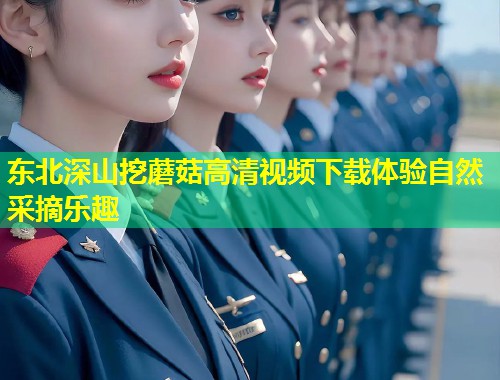 东北深山挖蘑菇高清视频下载体验自然采摘乐趣  第2张