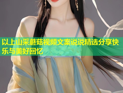 以上山采蘑菇视频文案说说精选分享快乐与美好回忆  第1张
